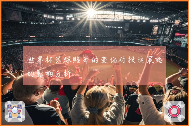 世界杯买球赔率的变化对投注策略的影响分析