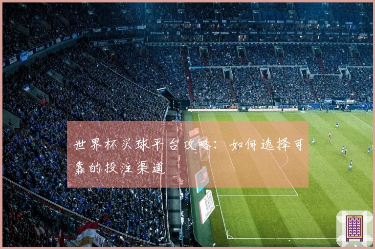 世界杯买球平台攻略：如何选择可靠的投注渠道