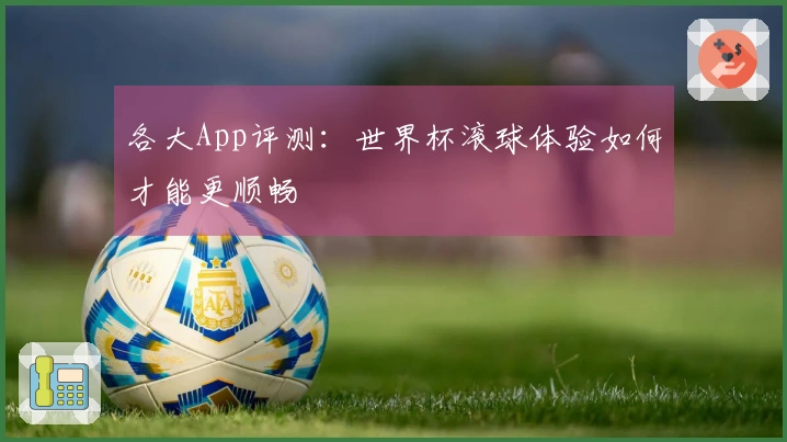 各大App评测：世界杯滚球体验如何才能更顺畅