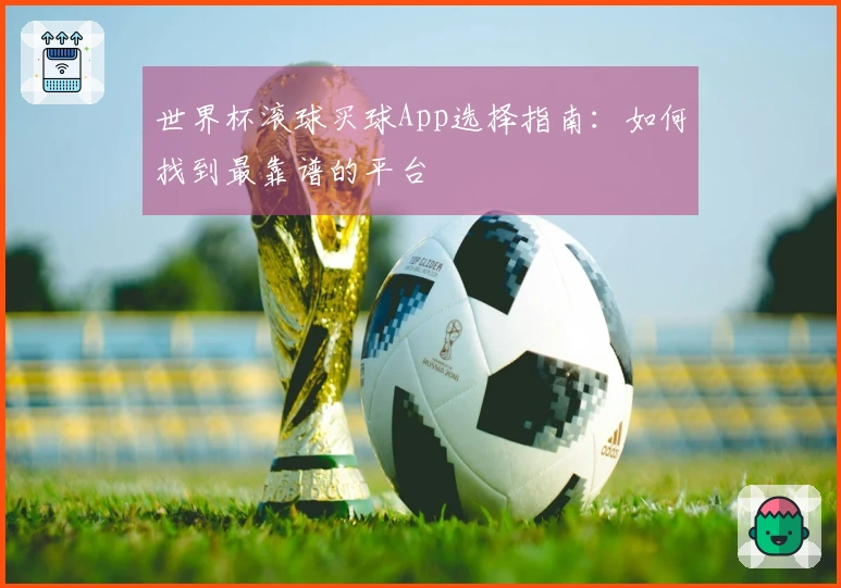 世界杯滚球买球App选择指南：如何找到最靠谱的平台