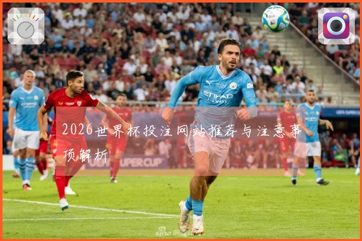 2026世界杯投注网站推荐与注意事项解析