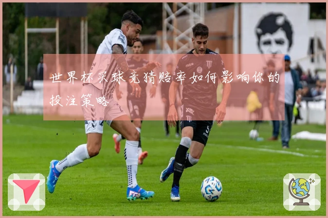 世界杯买球竞猜赔率如何影响你的投注策略