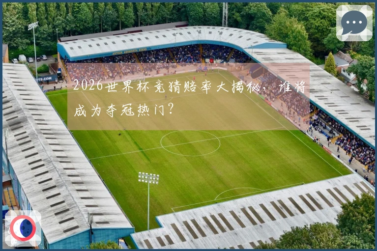 2026世界杯竞猜赔率大揭秘，谁将成为夺冠热门？