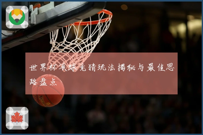 世界杯滚球竞猜玩法揭秘与最佳思路盘点