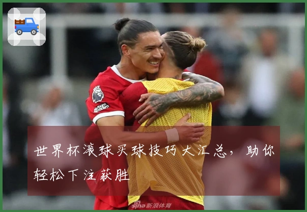 世界杯滚球买球技巧大汇总，助你轻松下注获胜