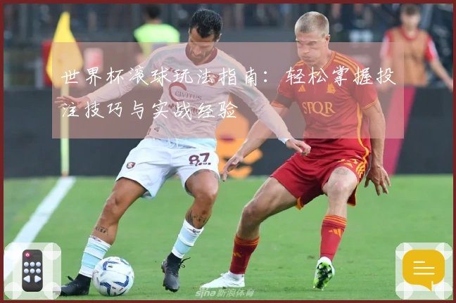世界杯滚球玩法指南：轻松掌握投注技巧与实战经验