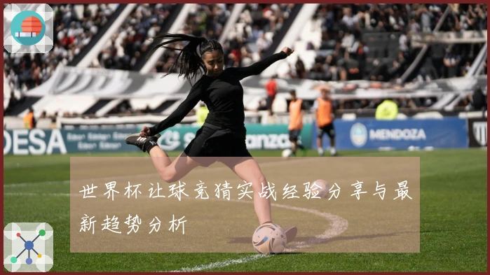 世界杯让球竞猜实战经验分享与最新趋势分析