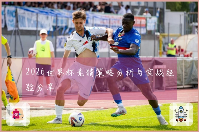 2026世界杯竞猜策略分析与实战经验分享